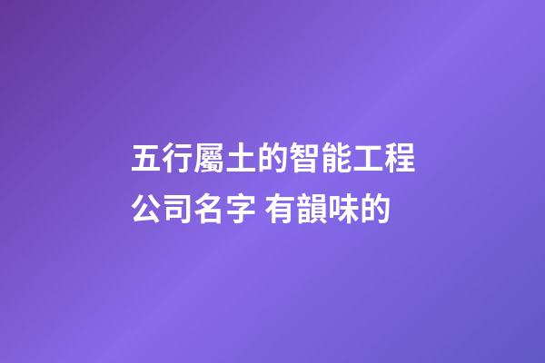五行屬土的智能工程公司名字 有韻味的-第1張-公司起名-玄機(jī)派